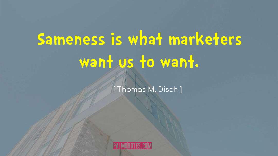 Thomas M. Disch Quotes: Sameness is what marketers want