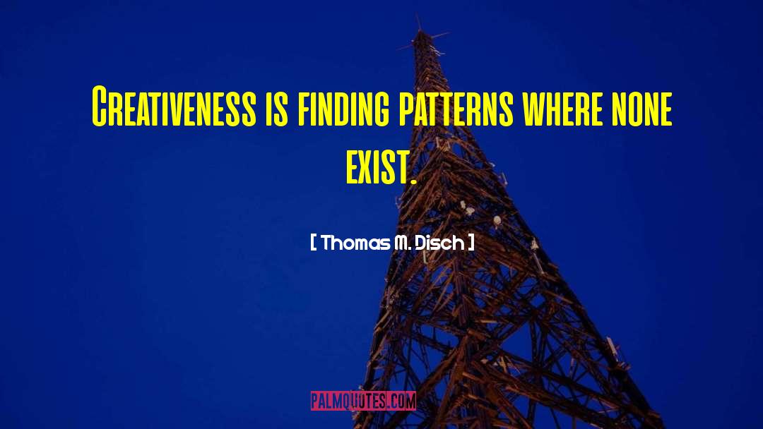 Thomas M. Disch Quotes: Creativeness is finding patterns where