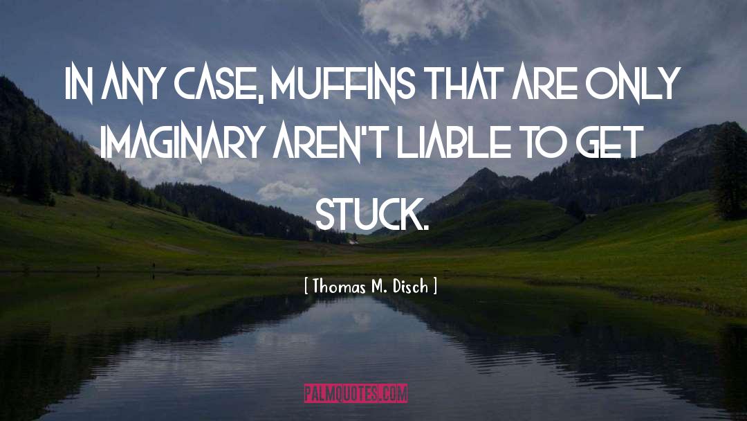 Thomas M. Disch Quotes: In any case, muffins that