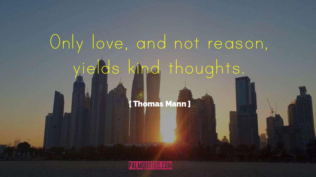 Thomas Mann Quotes: Only love, and not reason,