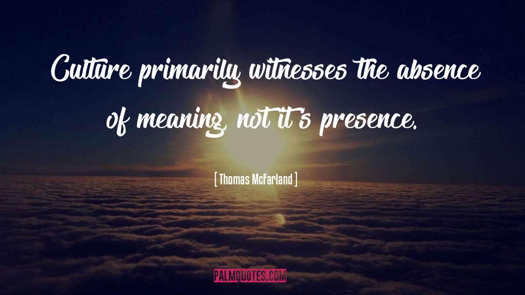 Thomas McFarland Quotes: Culture primarily witnesses the absence
