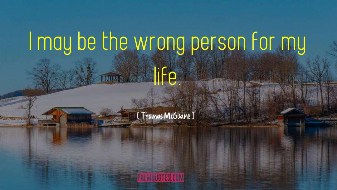 Thomas McGuane Quotes: I may be the wrong