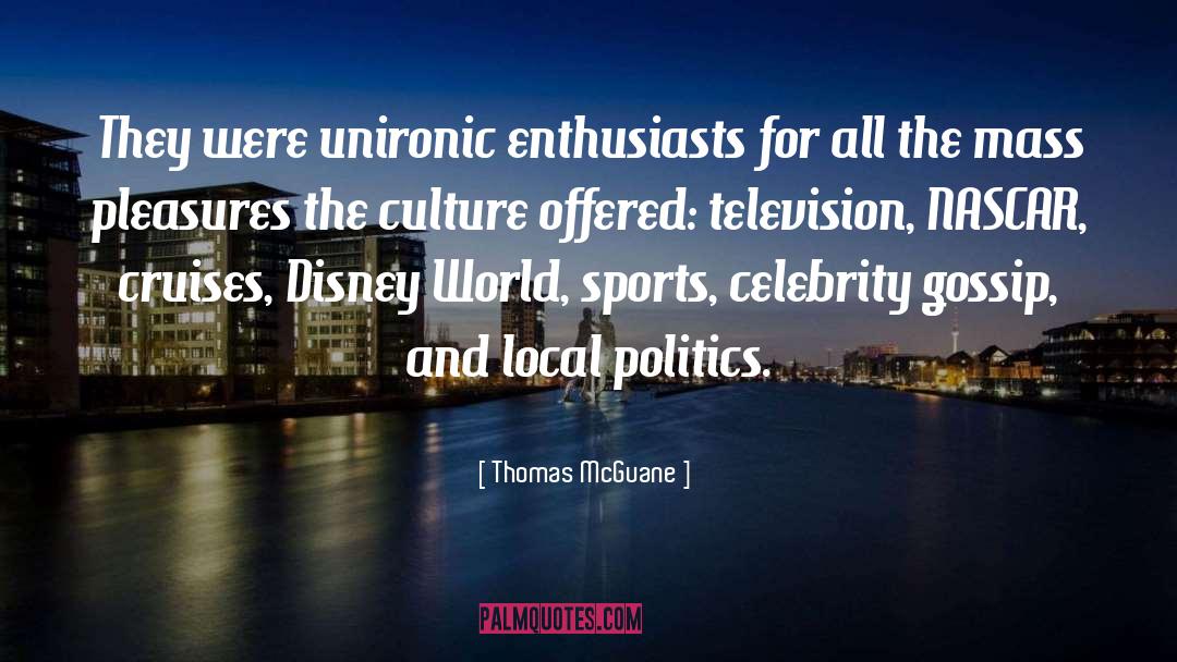 Thomas McGuane Quotes: They were unironic enthusiasts for