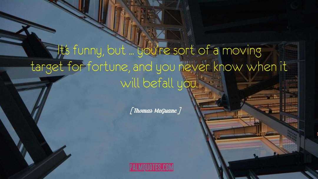 Thomas McGuane Quotes: It's funny, but ... you're