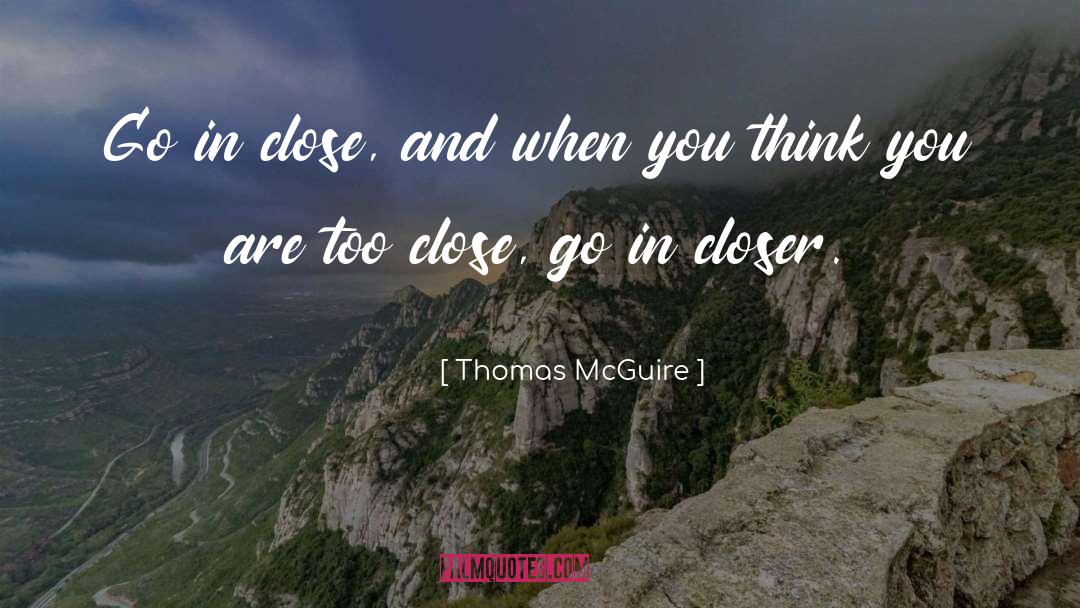 Thomas McGuire Quotes: Go in close, and when