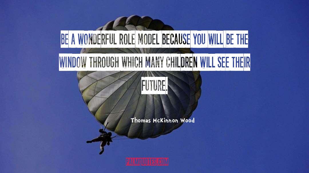 Thomas McKinnon Wood Quotes: Be a wonderful role model