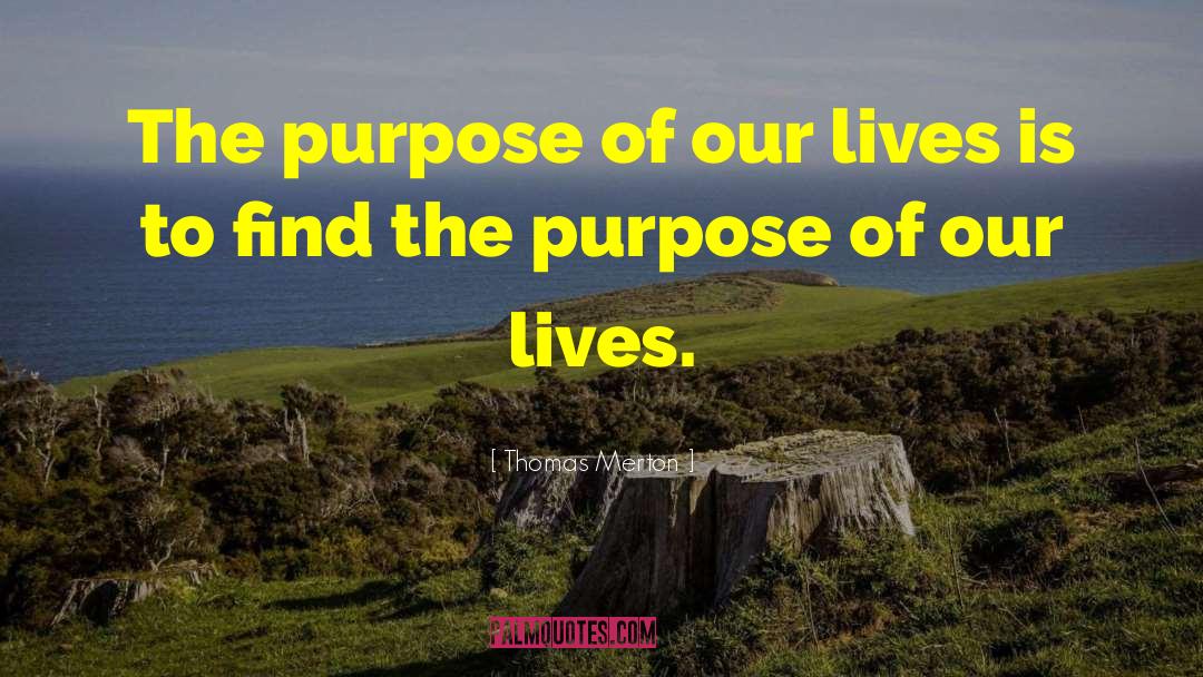 Thomas Merton Quotes: The purpose of our lives