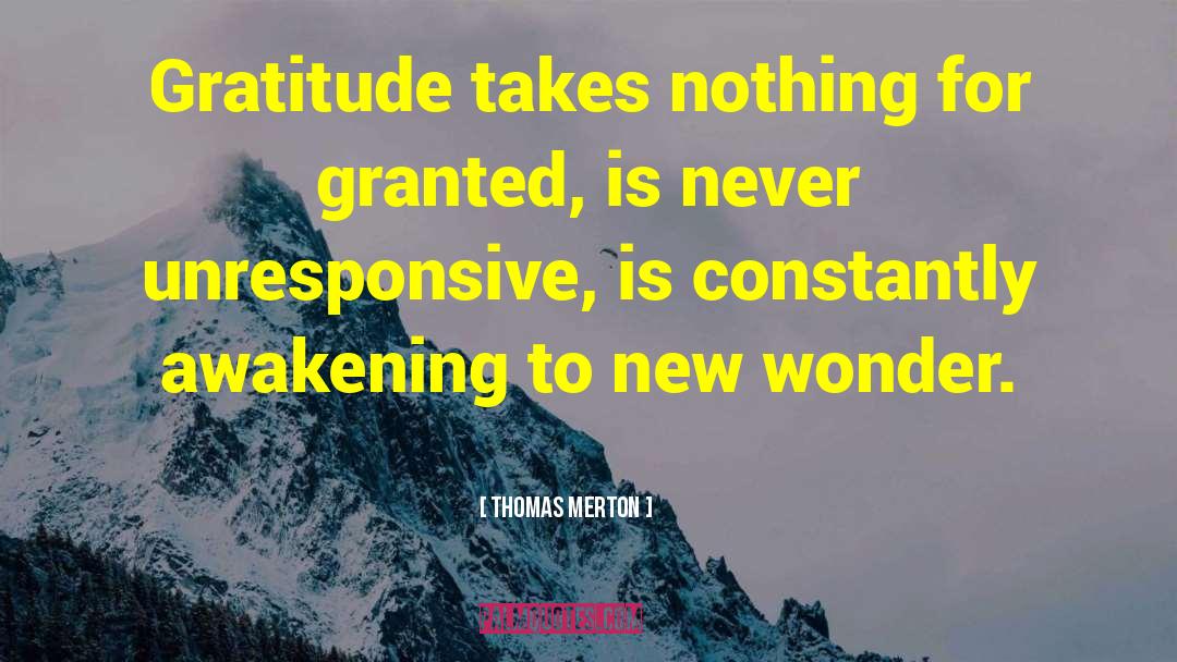 Thomas Merton Quotes: Gratitude takes nothing for granted,