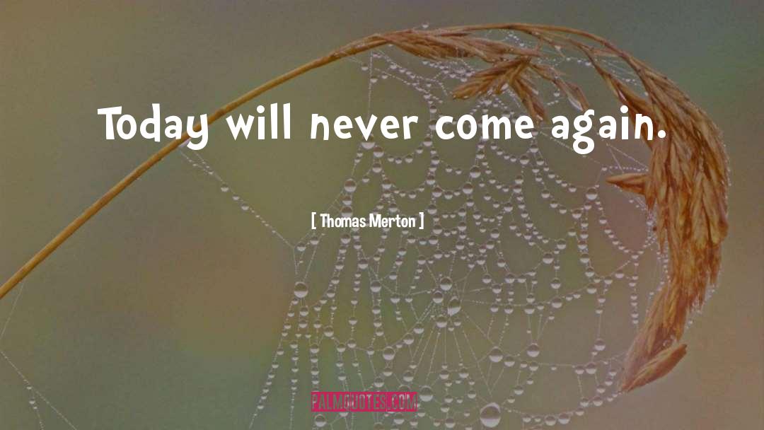 Thomas Merton Quotes: Today will never come again.