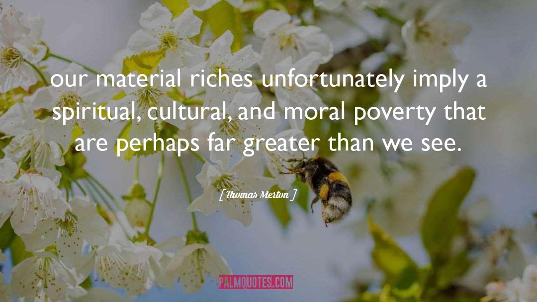 Thomas Merton Quotes: our material riches unfortunately imply