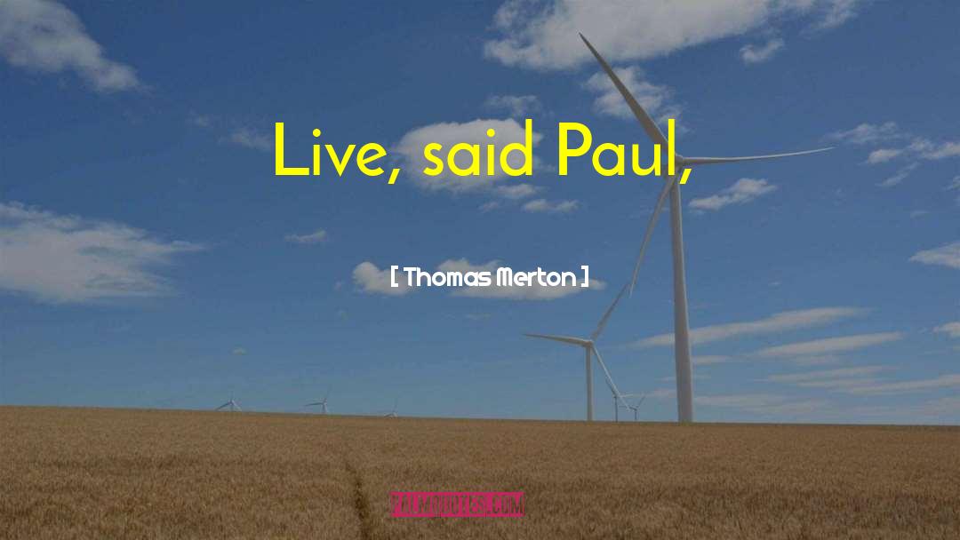 Thomas Merton Quotes: Live, said Paul,