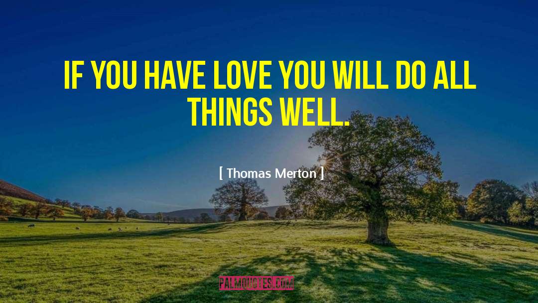 Thomas Merton Quotes: If you have love you