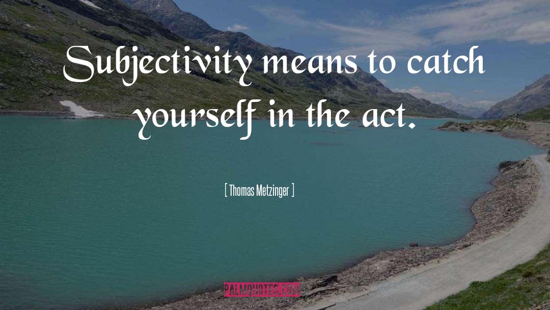 Thomas Metzinger Quotes: Subjectivity means to catch yourself