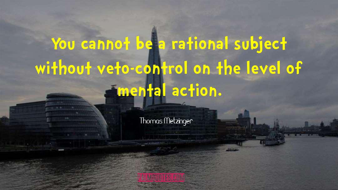 Thomas Metzinger Quotes: You cannot be a rational