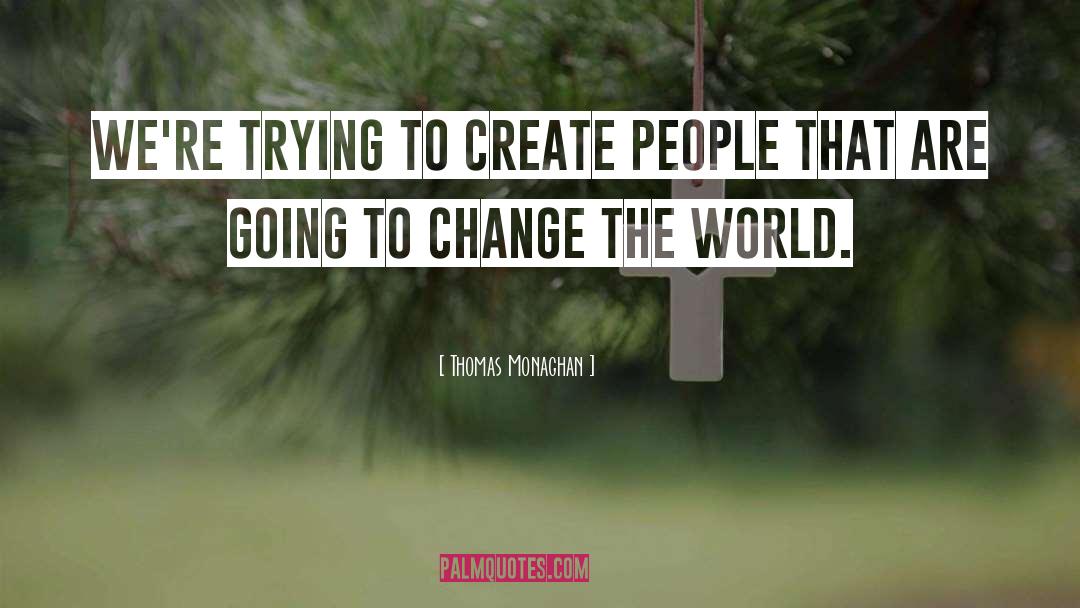 Thomas Monaghan Quotes: We're trying to create people