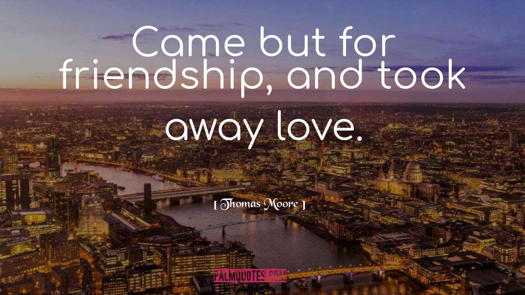 Thomas Moore Quotes: Came but for friendship, and