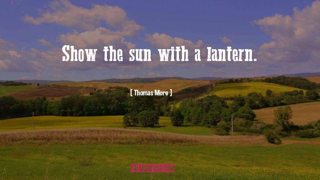 Thomas More Quotes: Show the sun with a