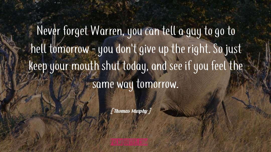 Thomas Murphy Quotes: Never forget Warren, you can