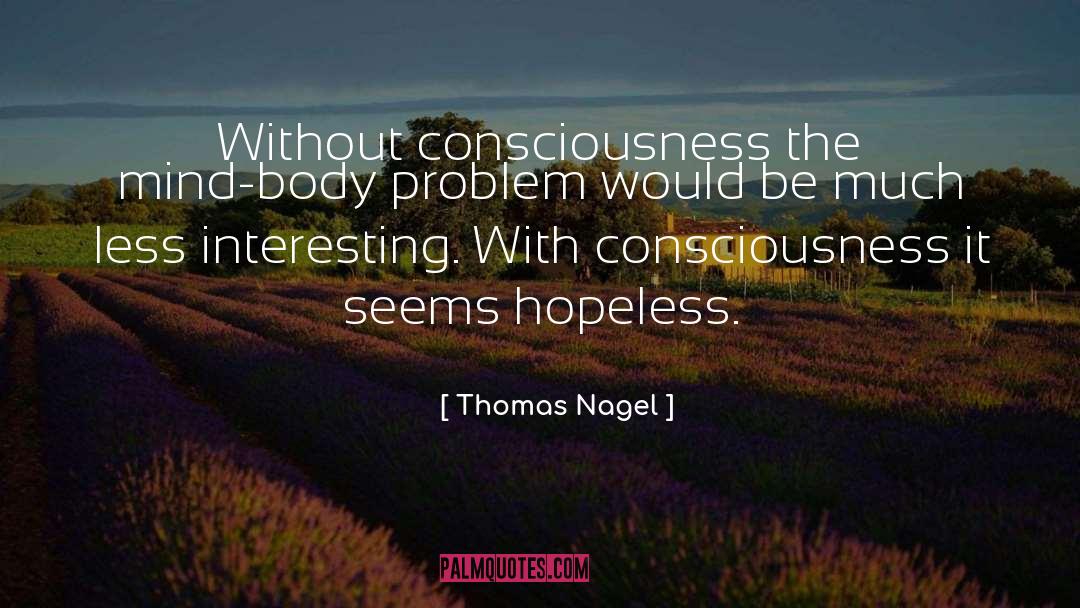 Thomas Nagel Quotes: Without consciousness the mind-body problem