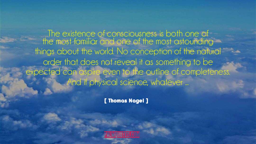 Thomas Nagel Quotes: The existence of consciousness is