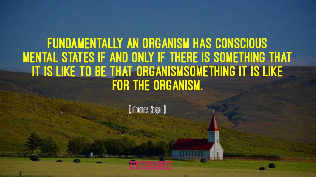 Thomas Nagel Quotes: Fundamentally an organism has conscious