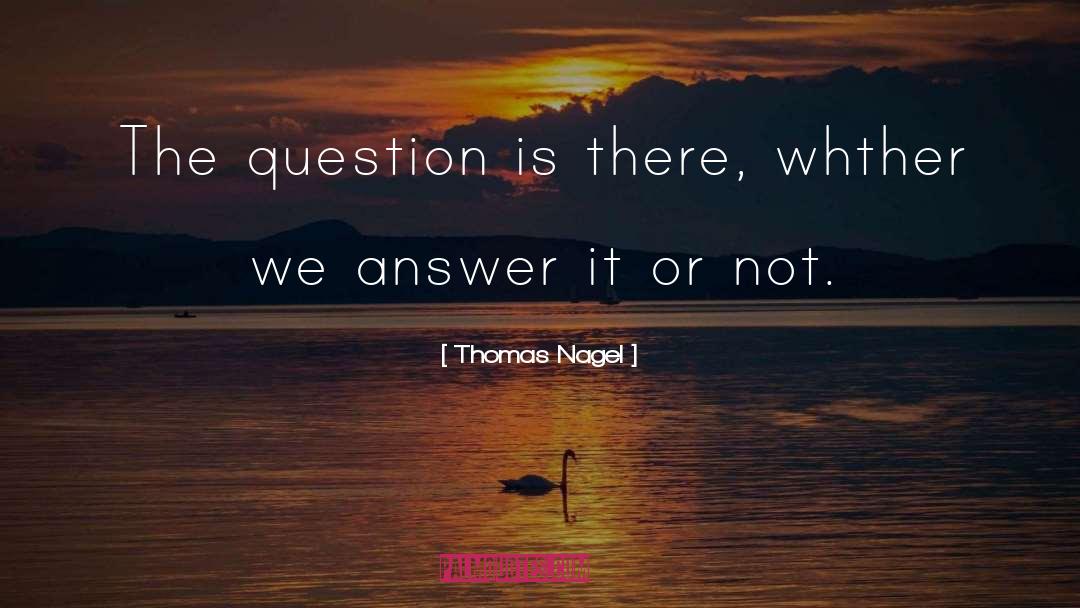 Thomas Nagel Quotes: The question is there, whther