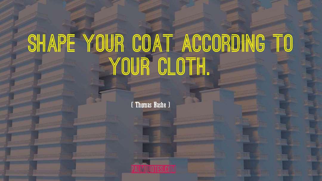 Thomas Nashe Quotes: Shape your coat according to