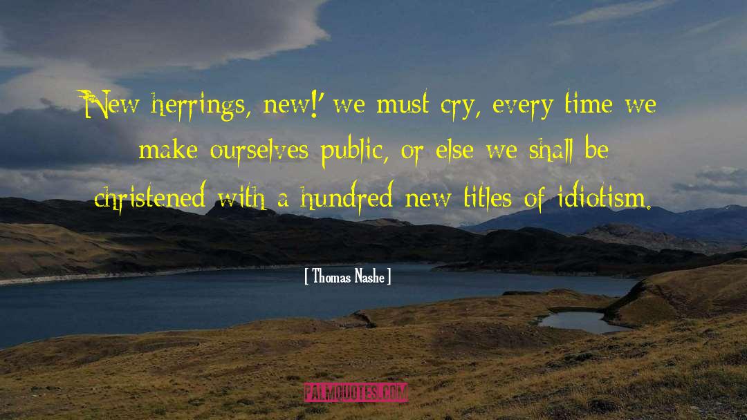 Thomas Nashe Quotes: New herrings, new!' we must