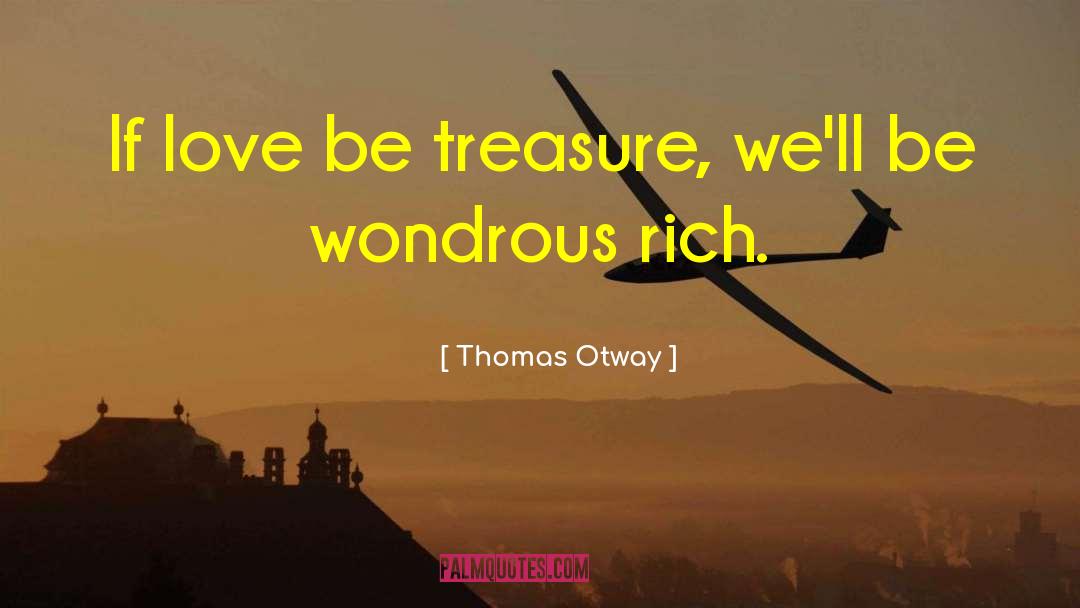 Thomas Otway Quotes: If love be treasure, we'll