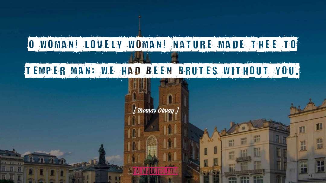 Thomas Otway Quotes: O woman! lovely woman! Nature