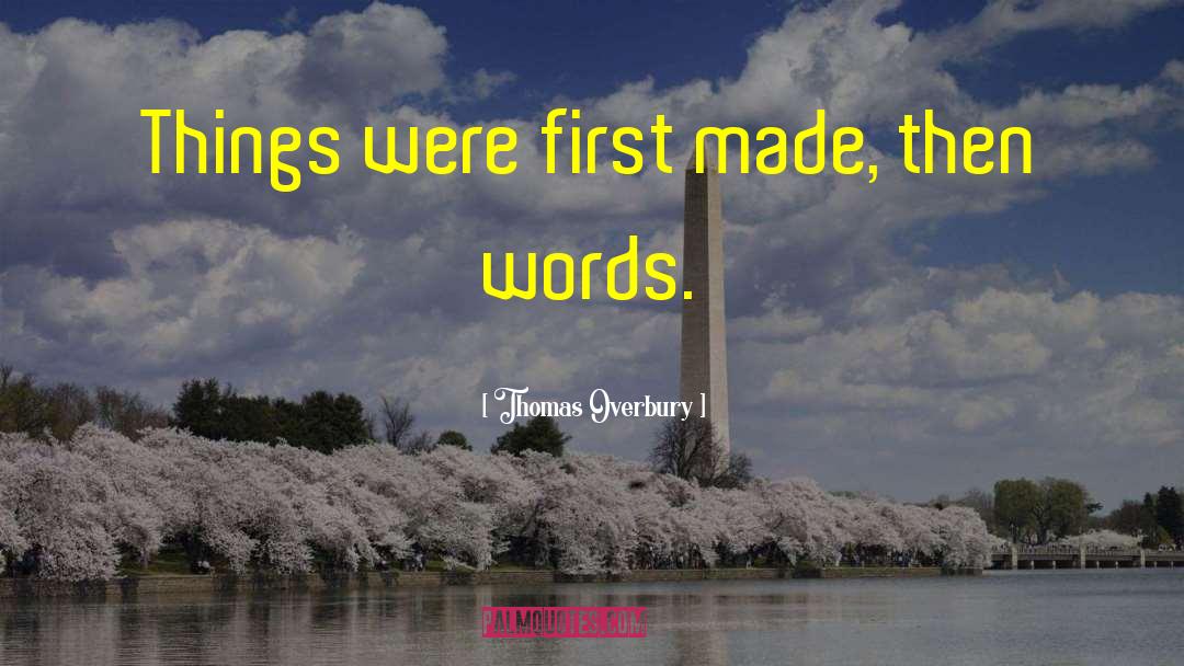 Thomas Overbury Quotes: Things were first made, then