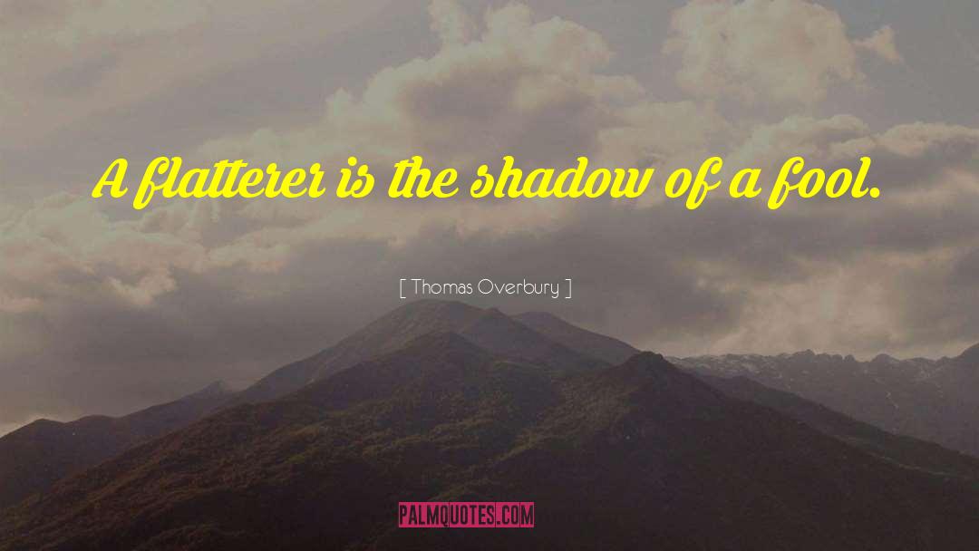 Thomas Overbury Quotes: A flatterer is the shadow