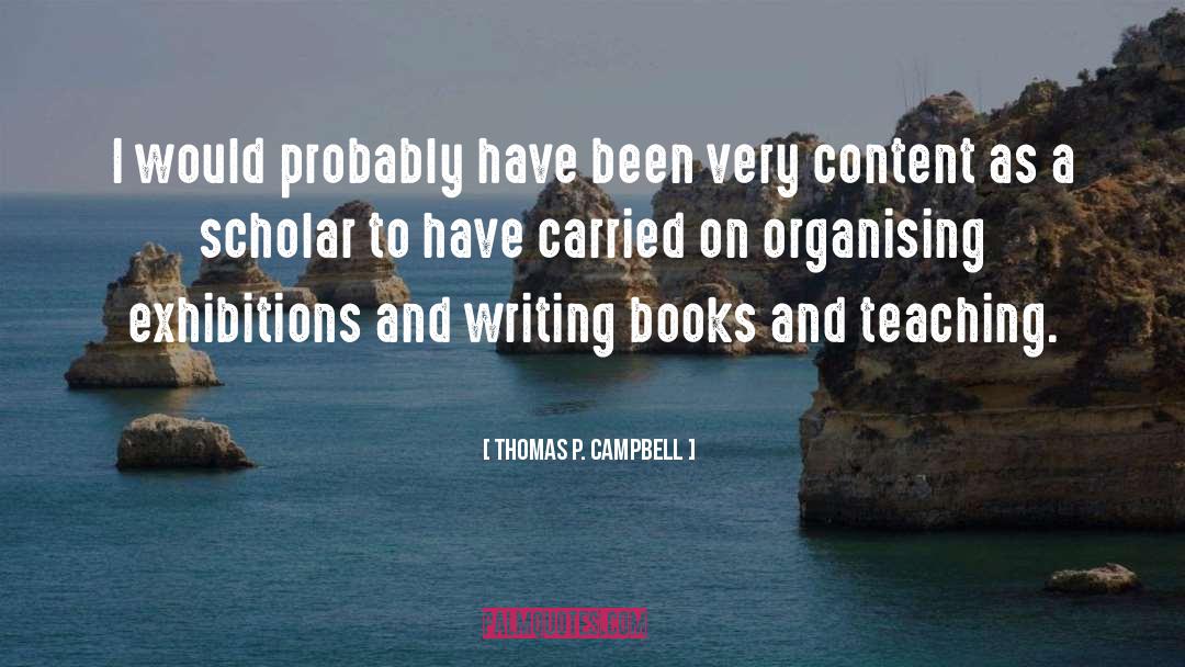 Thomas P. Campbell Quotes: I would probably have been