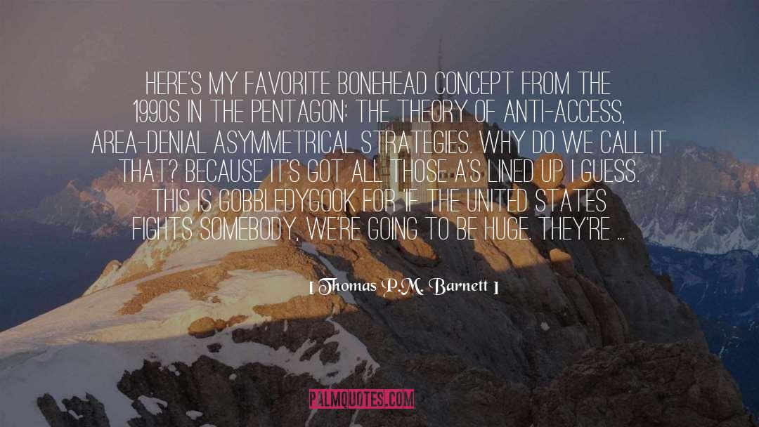 Thomas P.M. Barnett Quotes: Here's my favorite bonehead concept