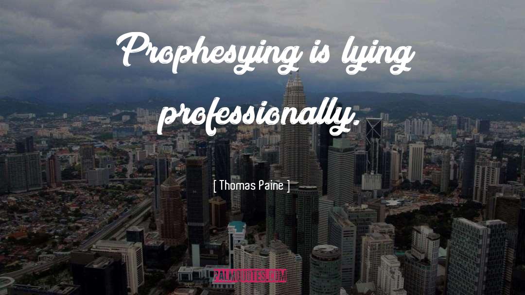 Thomas Paine Quotes: Prophesying is lying professionally.