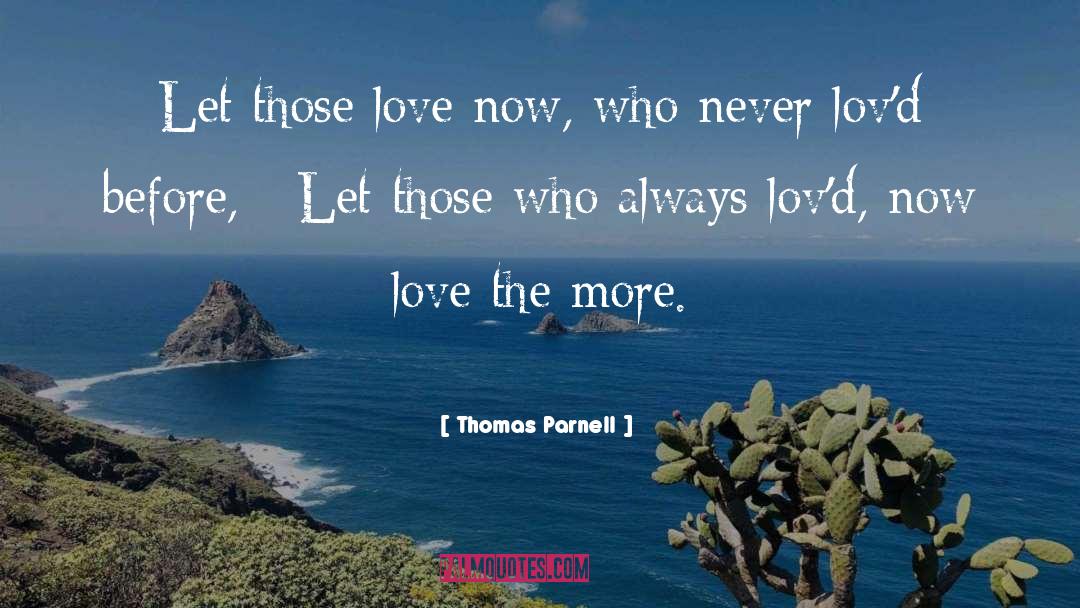 Thomas Parnell Quotes: Let those love now, who
