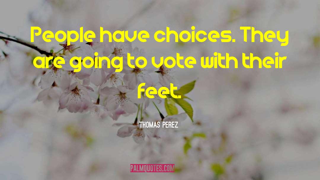Thomas Perez Quotes: People have choices. They are