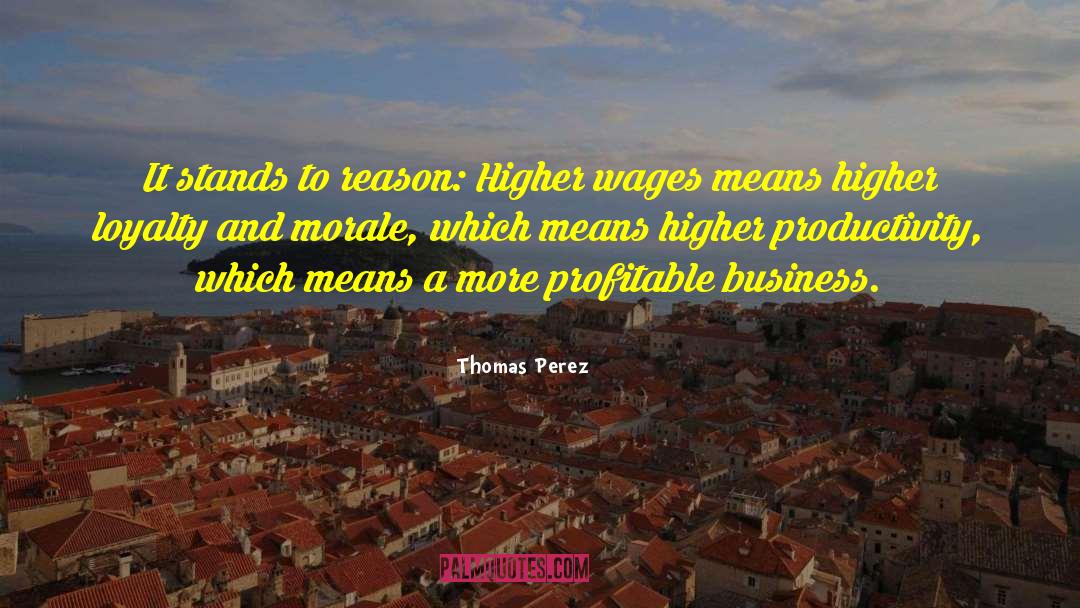 Thomas Perez Quotes: It stands to reason: Higher