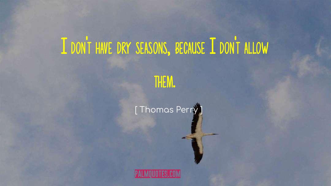 Thomas Perry Quotes: I don't have dry seasons,