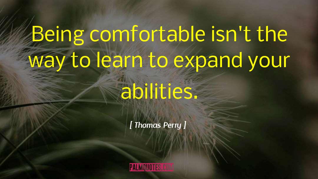 Thomas Perry Quotes: Being comfortable isn't the way