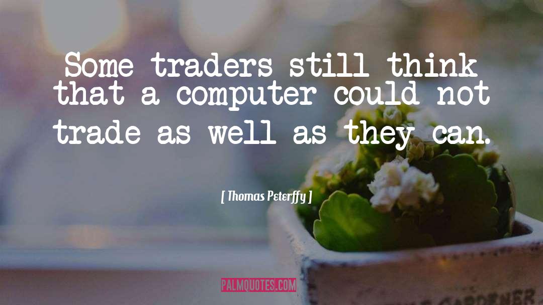 Thomas Peterffy Quotes: Some traders still think that