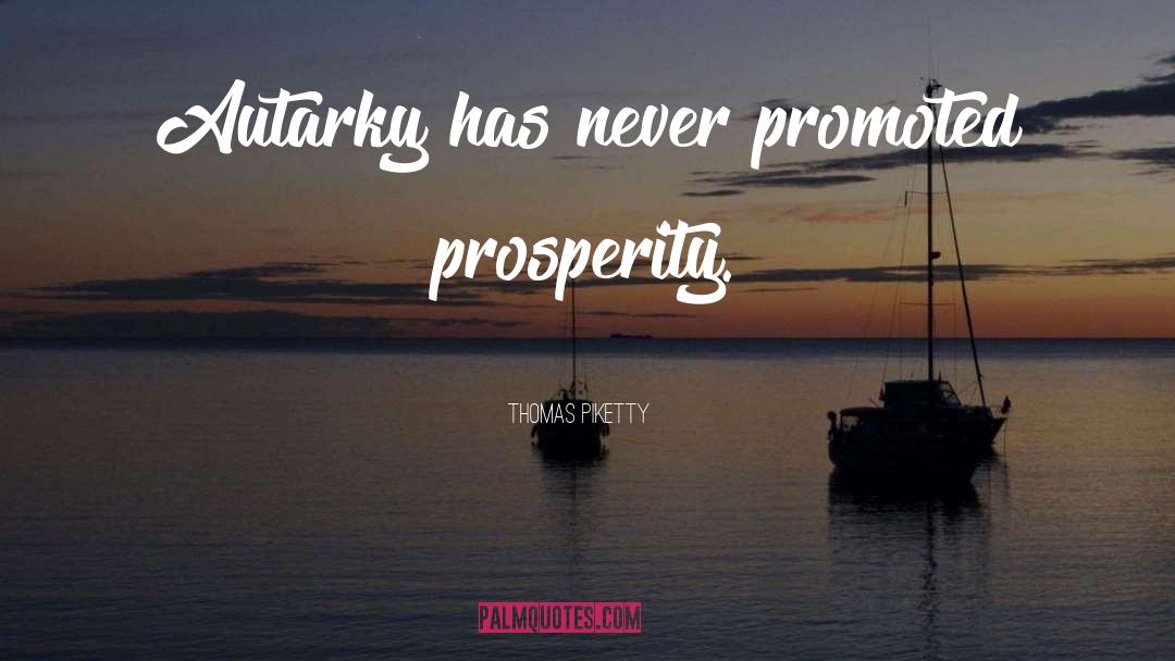 Thomas Piketty Quotes: Autarky has never promoted prosperity.