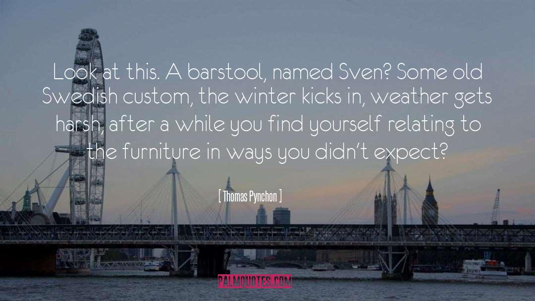 Thomas Pynchon Quotes: Look at this. A barstool,