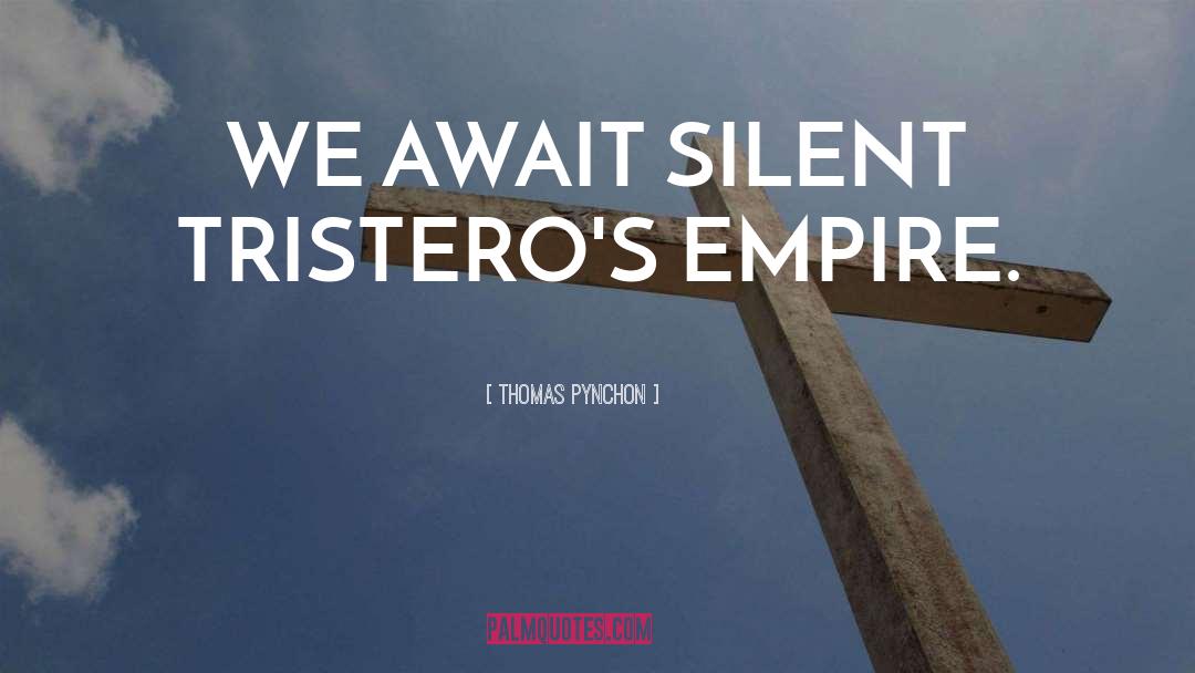 Thomas Pynchon Quotes: WE AWAIT SILENT TRISTERO'S EMPIRE.