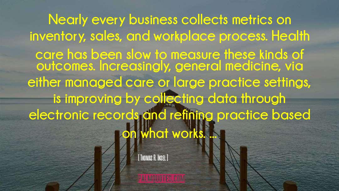 Thomas R. Insel Quotes: Nearly every business collects metrics