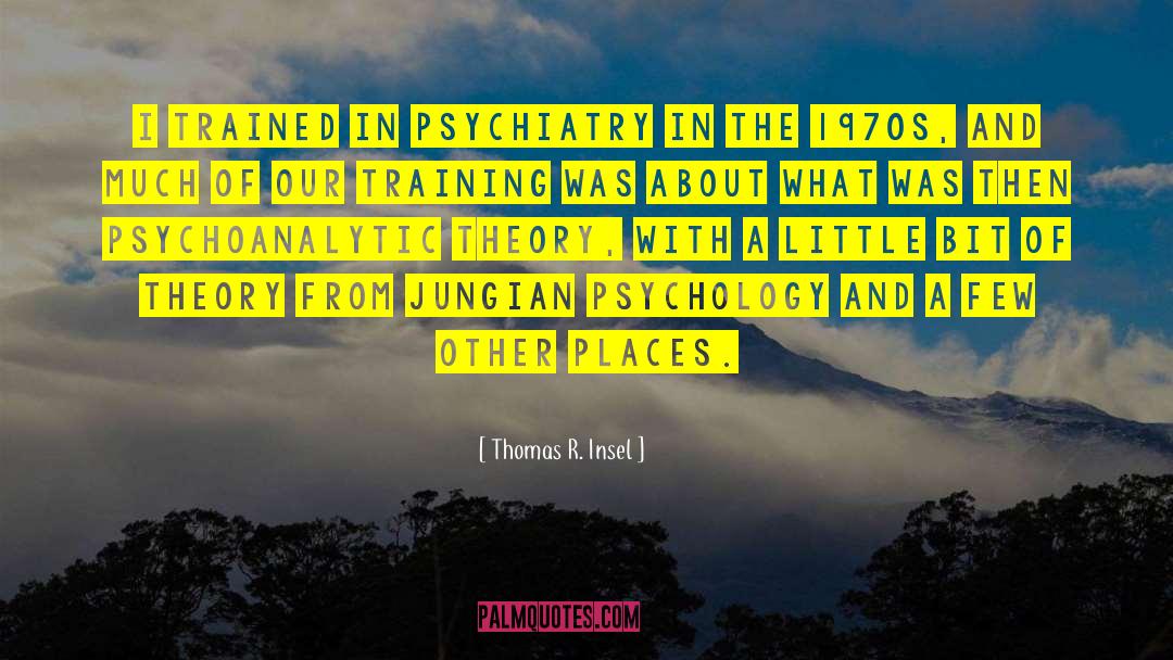 Thomas R. Insel Quotes: I trained in psychiatry in