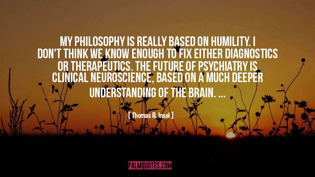 Thomas R. Insel Quotes: My philosophy is really based