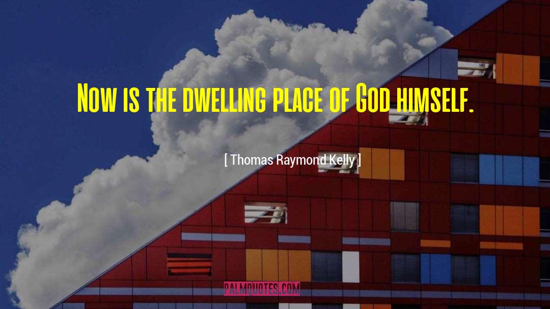 Thomas Raymond Kelly Quotes: Now is the dwelling place