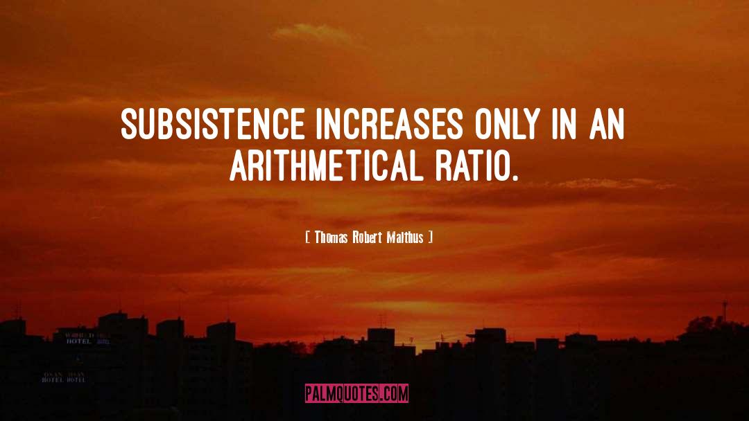 Thomas Robert Malthus Quotes: Subsistence increases only in an