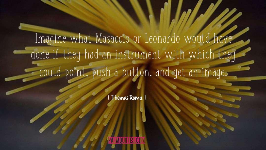 Thomas Roma Quotes: Imagine what Masaccio or Leonardo